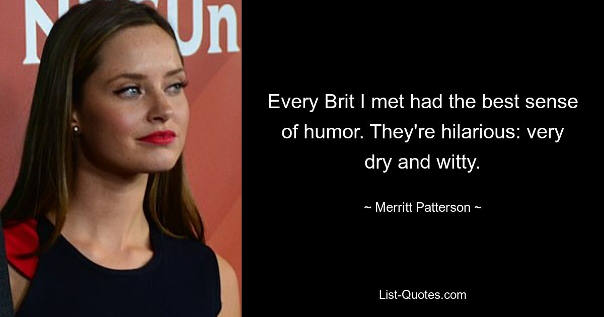 Every Brit I met had the best sense of humor. They're hilarious: very dry and witty. — © Merritt Patterson