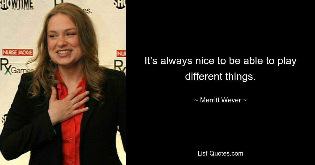 It's always nice to be able to play different things. — © Merritt Wever