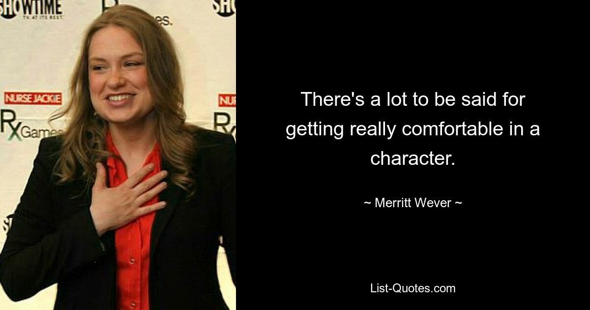 There's a lot to be said for getting really comfortable in a character. — © Merritt Wever