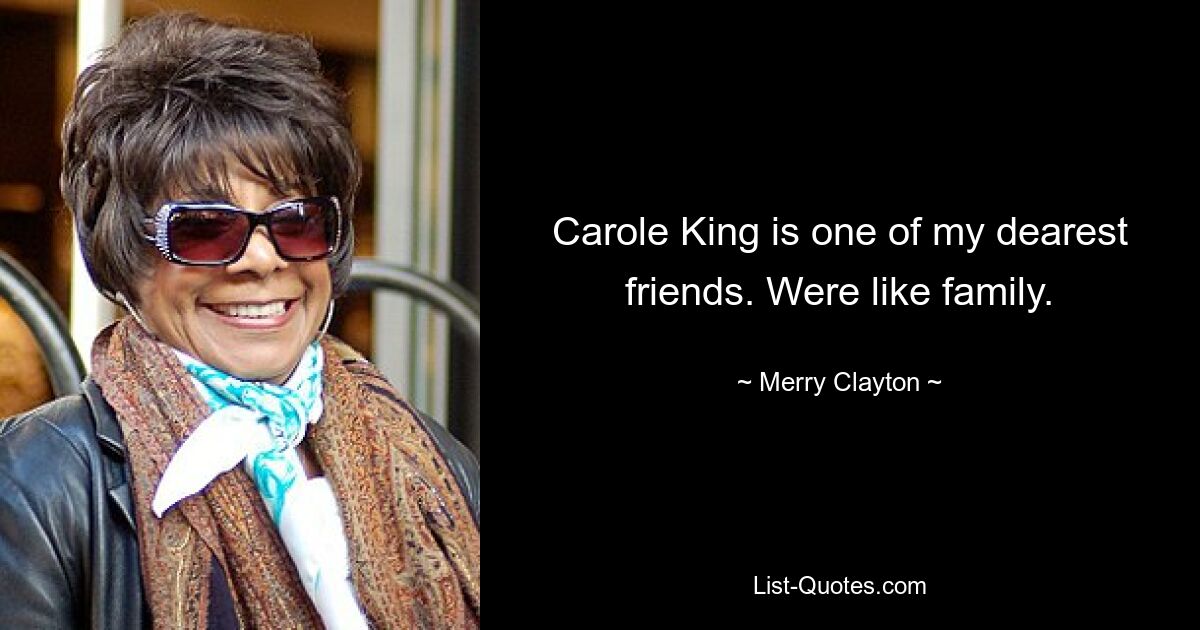 Carole King is one of my dearest friends. Were like family. — © Merry Clayton