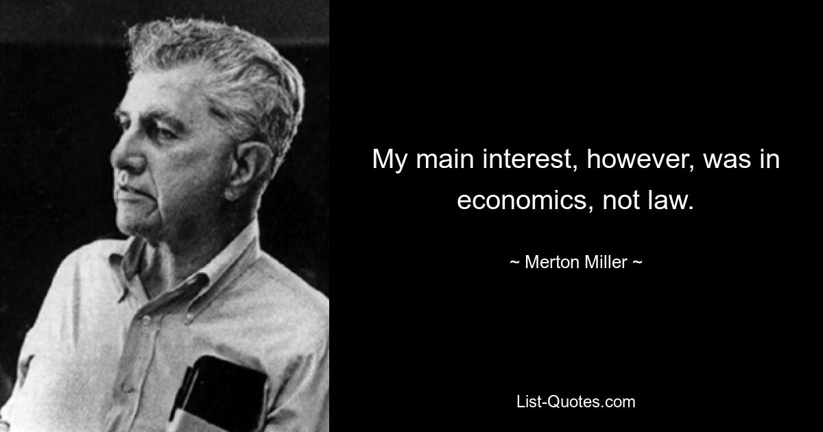 My main interest, however, was in economics, not law. — © Merton Miller