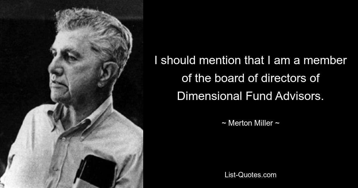 I should mention that I am a member of the board of directors of Dimensional Fund Advisors. — © Merton Miller