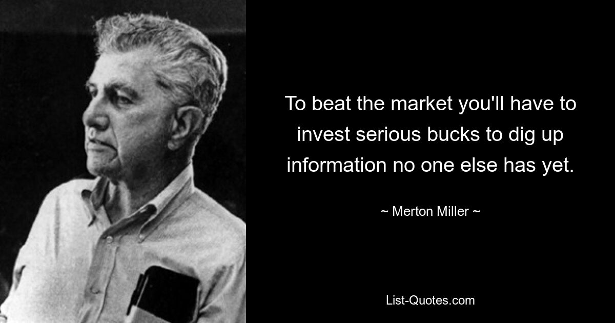 Um den Markt zu schlagen, müssen Sie viel Geld investieren, um an Informationen zu gelangen, die noch niemand sonst hat. — © Merton Miller 