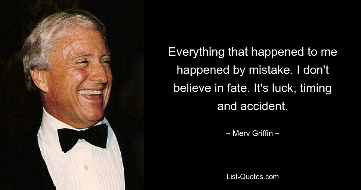 Все, что случилось со мной, произошло по ошибке. Я не верю в судьбу. Это удача, время и случайность. — © Мерв Гриффин 