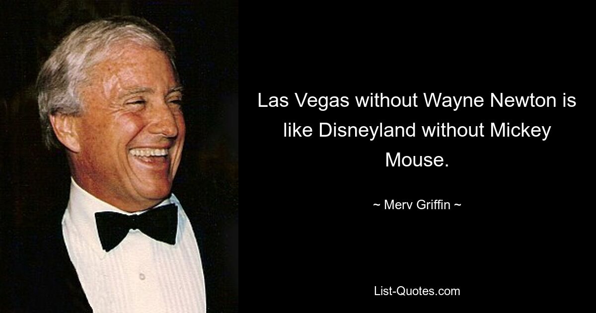 Las Vegas without Wayne Newton is like Disneyland without Mickey Mouse. — © Merv Griffin