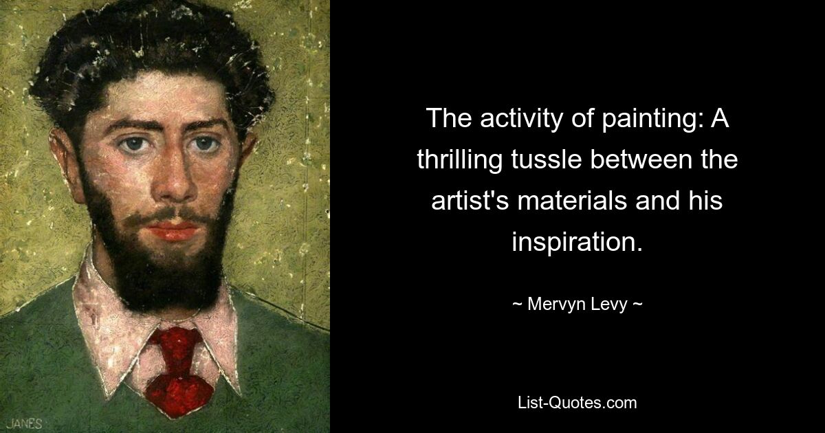 The activity of painting: A thrilling tussle between the artist's materials and his inspiration. — © Mervyn Levy