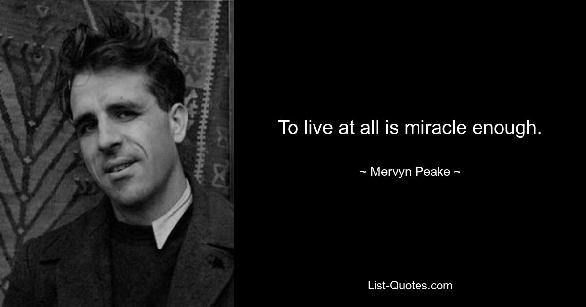 To live at all is miracle enough. — © Mervyn Peake