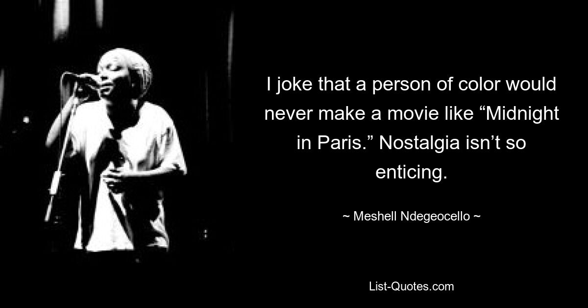 I joke that a person of color would never make a movie like “Midnight in Paris.” Nostalgia isn’t so enticing. — © Meshell Ndegeocello