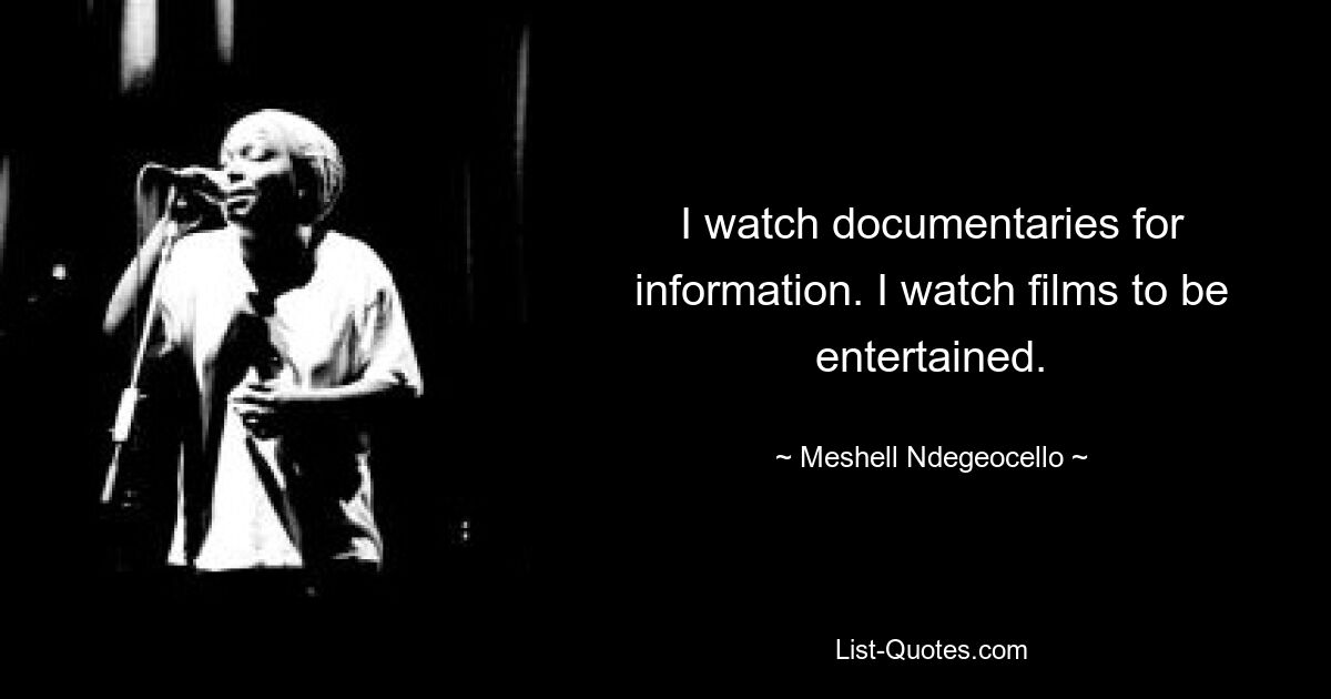 I watch documentaries for information. I watch films to be entertained. — © Meshell Ndegeocello