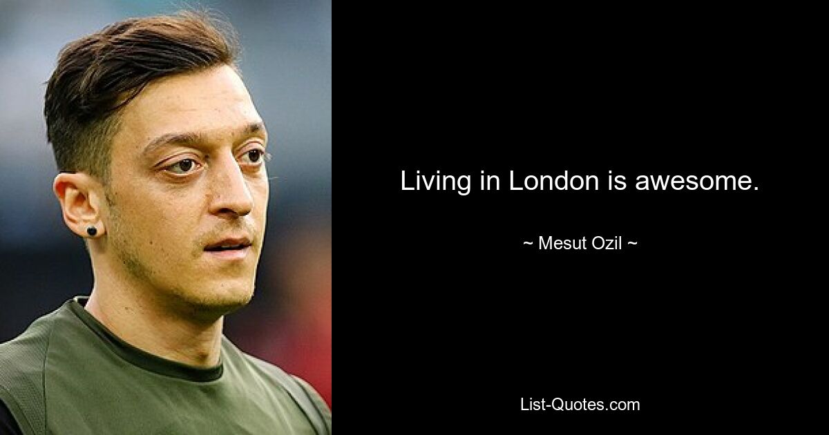 Living in London is awesome. — © Mesut Ozil