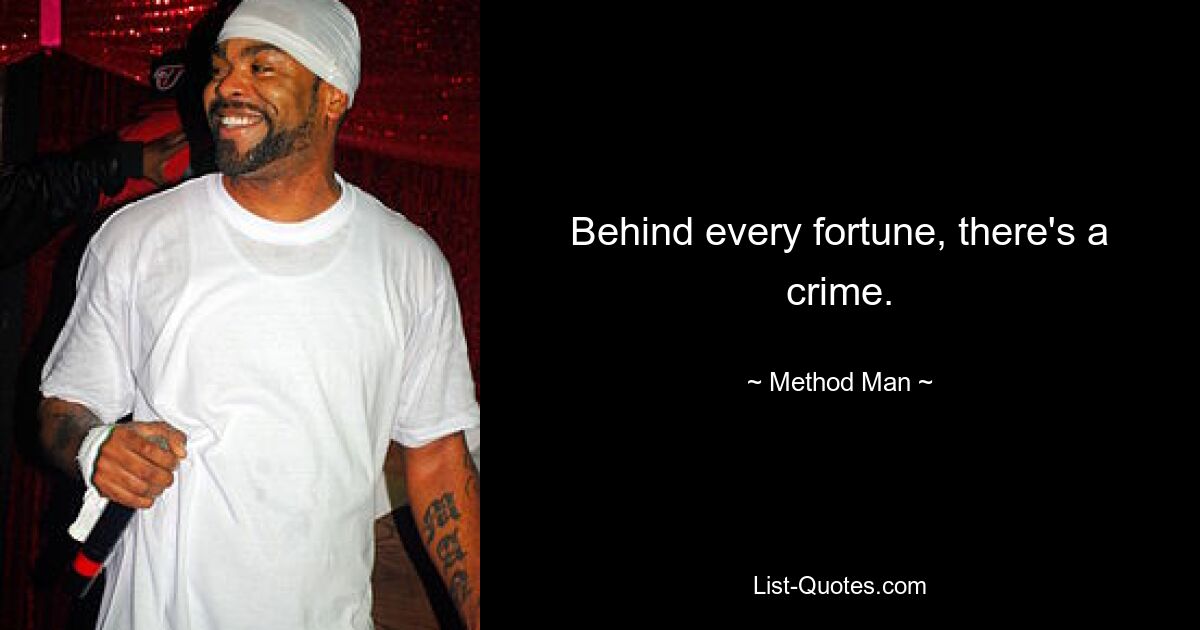 Behind every fortune, there's a crime. — © Method Man