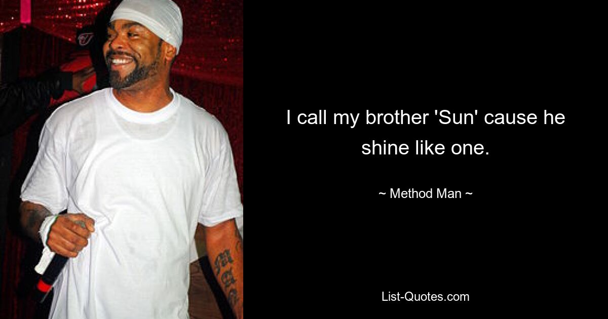 I call my brother 'Sun' cause he shine like one. — © Method Man