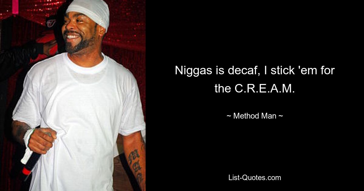 Niggas is decaf, I stick 'em for the C.R.E.A.M. — © Method Man