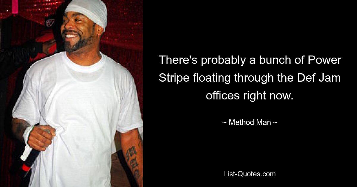 There's probably a bunch of Power Stripe floating through the Def Jam offices right now. — © Method Man