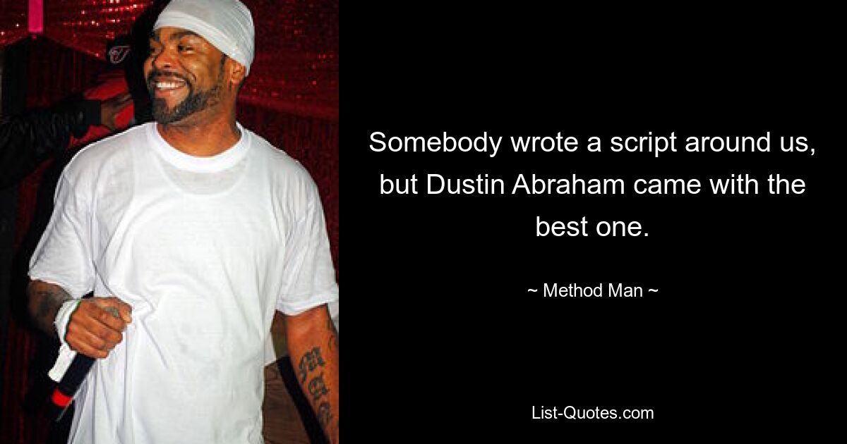 Somebody wrote a script around us, but Dustin Abraham came with the best one. — © Method Man