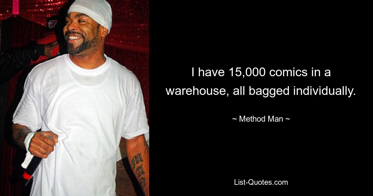 I have 15,000 comics in a warehouse, all bagged individually. — © Method Man