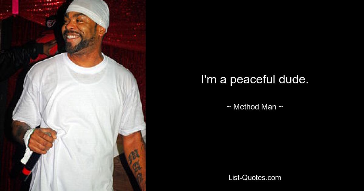 I'm a peaceful dude. — © Method Man