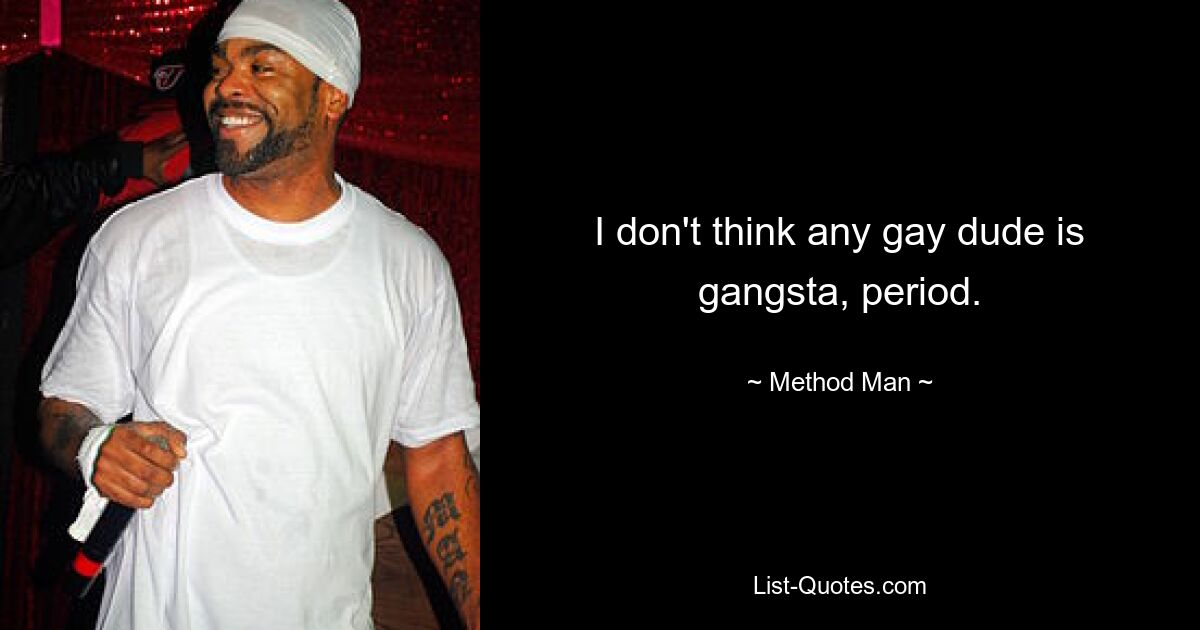 I don't think any gay dude is gangsta, period. — © Method Man