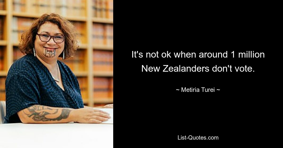 It's not ok when around 1 million New Zealanders don't vote. — © Metiria Turei