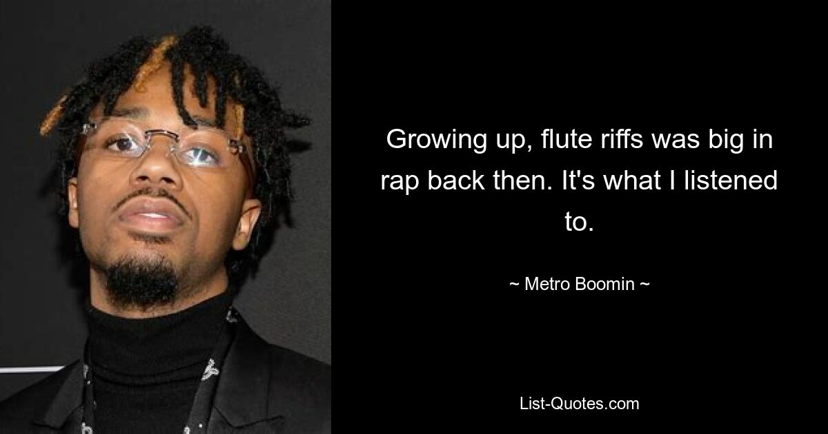 Growing up, flute riffs was big in rap back then. It's what I listened to. — © Metro Boomin