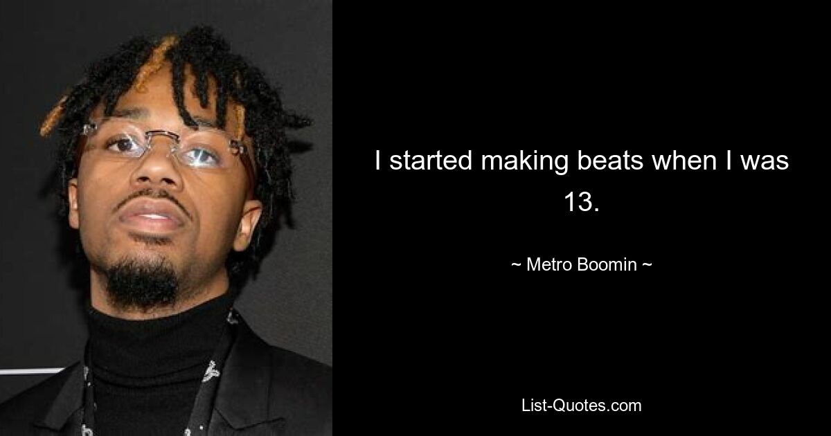 I started making beats when I was 13. — © Metro Boomin