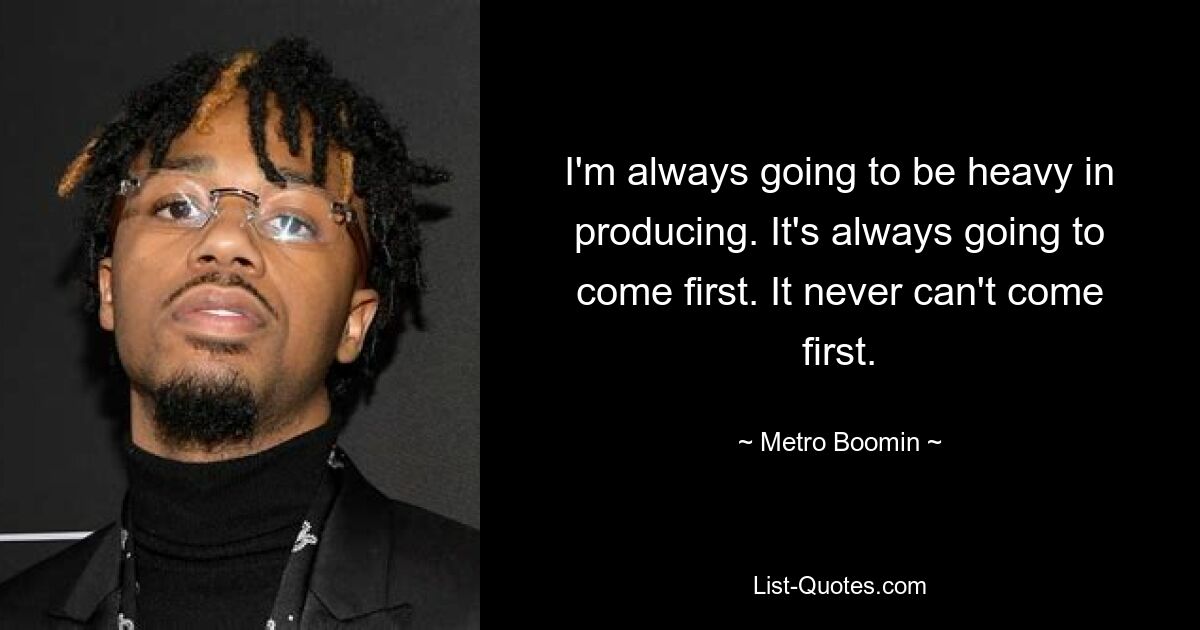 Ich werde immer viel produzieren. Es wird immer an erster Stelle stehen. Es kann nie an erster Stelle stehen. — © Metro Boomin