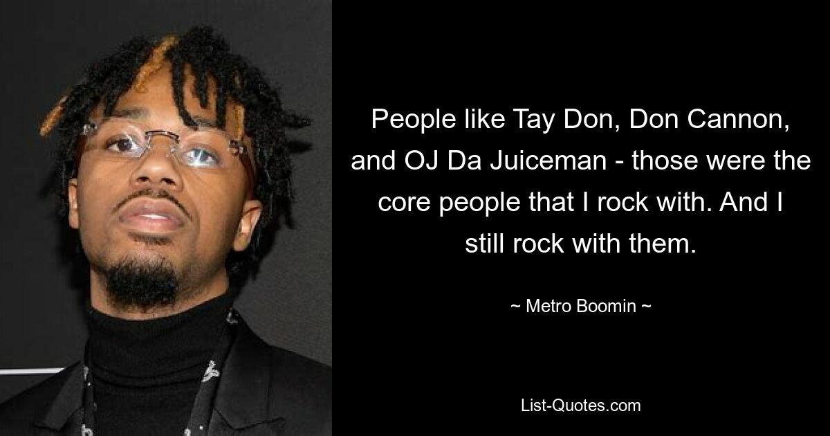 People like Tay Don, Don Cannon, and OJ Da Juiceman - those were the core people that I rock with. And I still rock with them. — © Metro Boomin