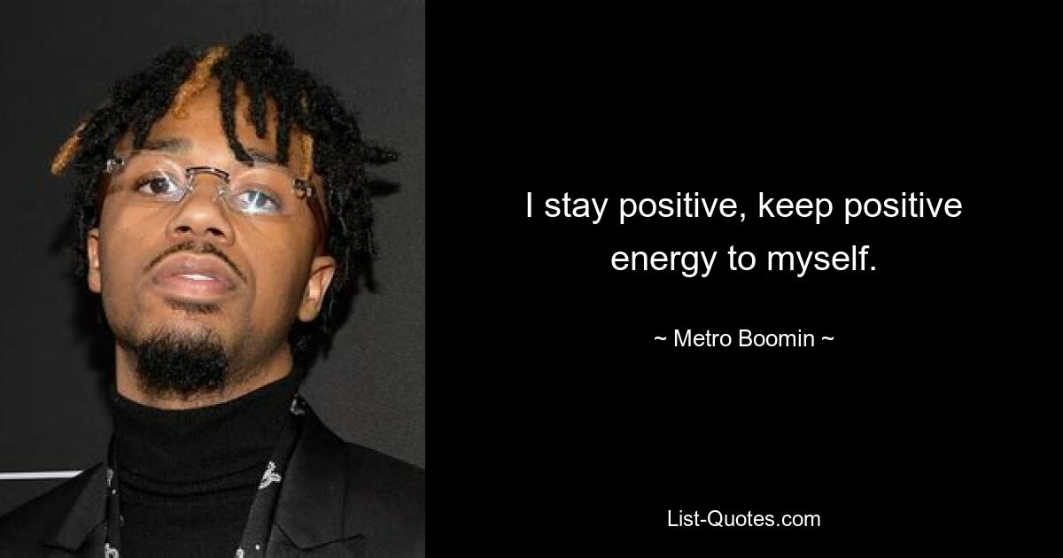 I stay positive, keep positive energy to myself. — © Metro Boomin