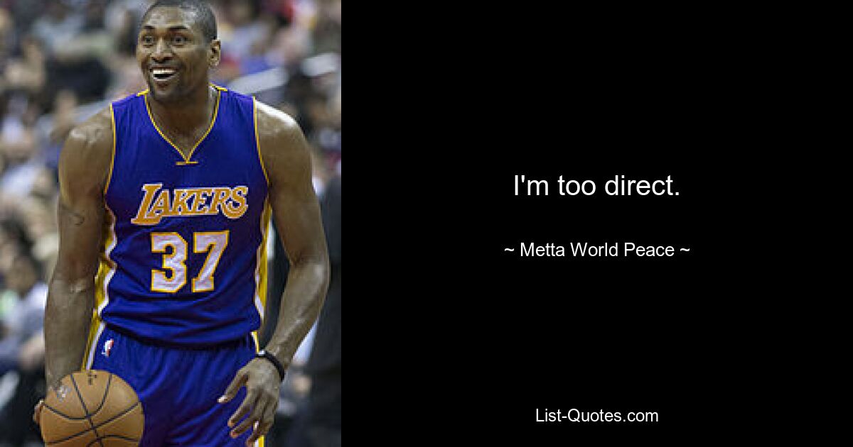 I'm too direct. — © Metta World Peace