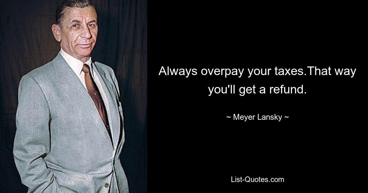 Always overpay your taxes.That way you'll get a refund. — © Meyer Lansky