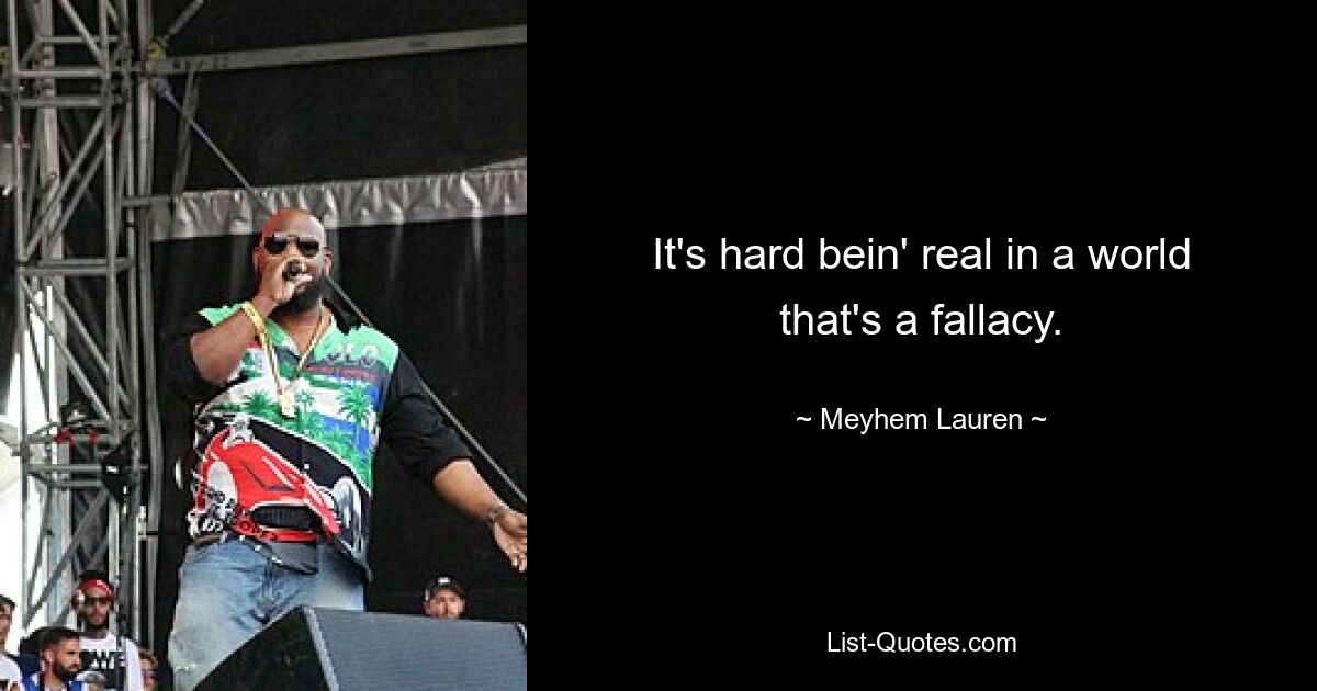 It's hard bein' real in a world that's a fallacy. — © Meyhem Lauren