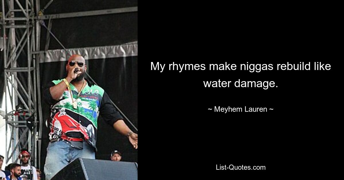 My rhymes make niggas rebuild like water damage. — © Meyhem Lauren