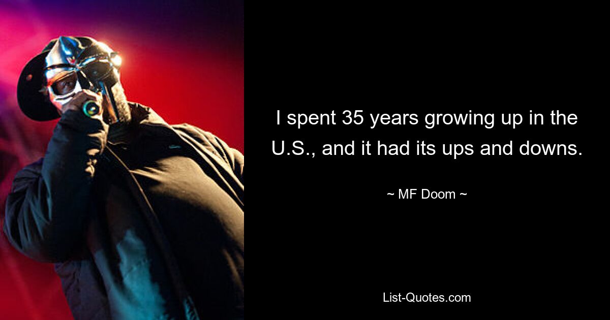 I spent 35 years growing up in the U.S., and it had its ups and downs. — © MF Doom