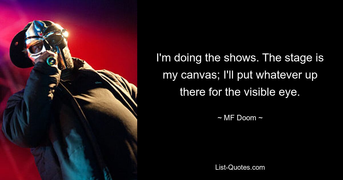 I'm doing the shows. The stage is my canvas; I'll put whatever up there for the visible eye. — © MF Doom