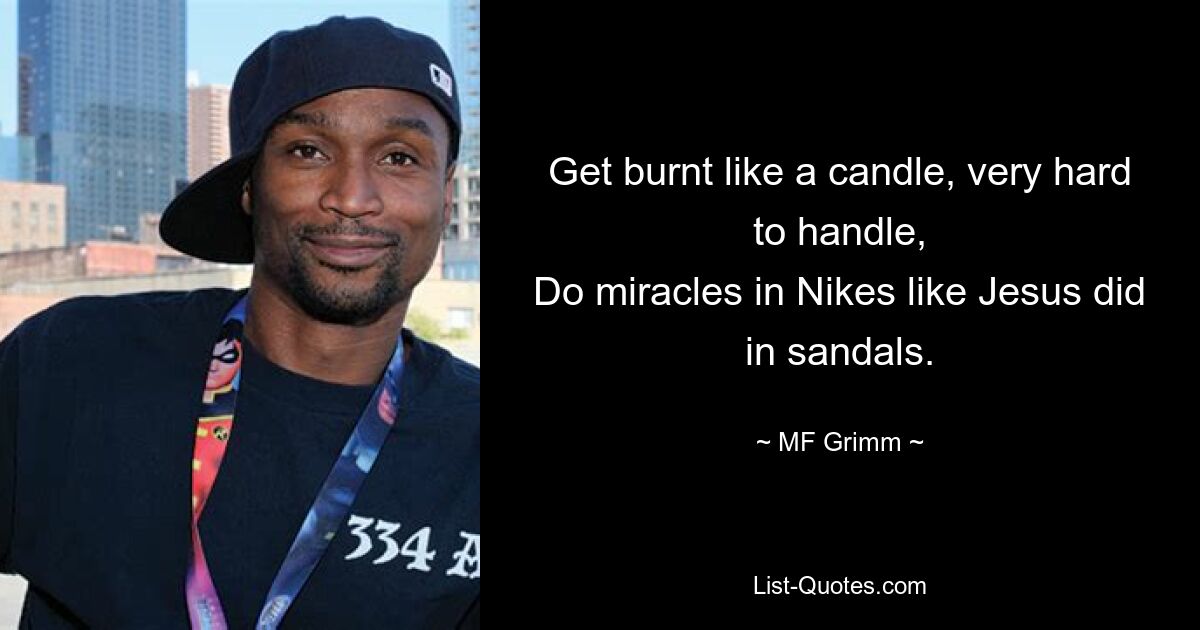 Get burnt like a candle, very hard to handle,
Do miracles in Nikes like Jesus did in sandals. — © MF Grimm