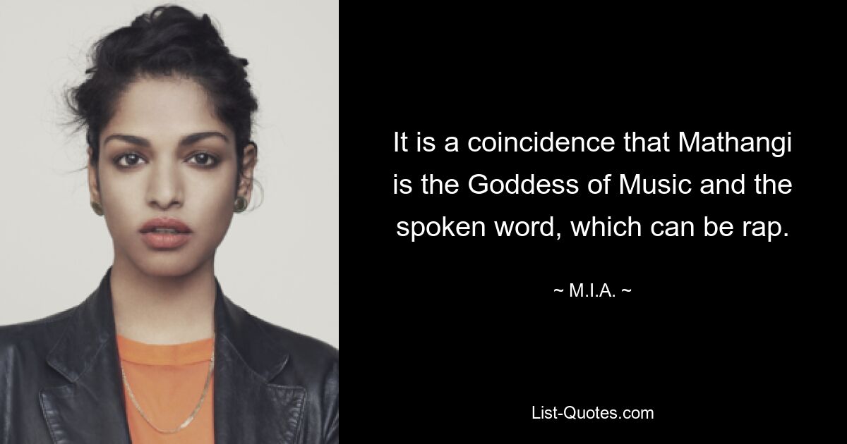 It is a coincidence that Mathangi is the Goddess of Music and the spoken word, which can be rap. — © M.I.A.