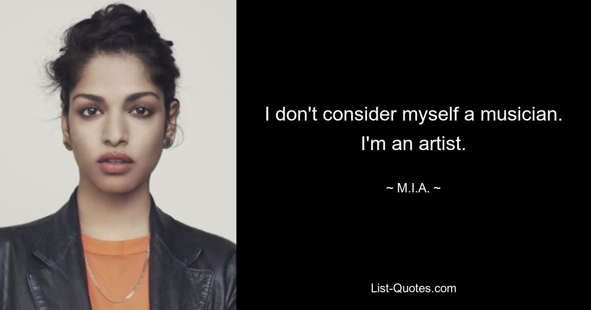 I don't consider myself a musician. I'm an artist. — © M.I.A.