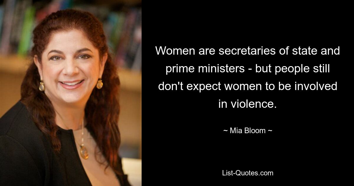 Women are secretaries of state and prime ministers - but people still don't expect women to be involved in violence. — © Mia Bloom