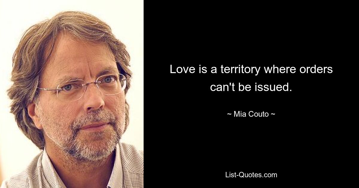 Love is a territory where orders can't be issued. — © Mia Couto