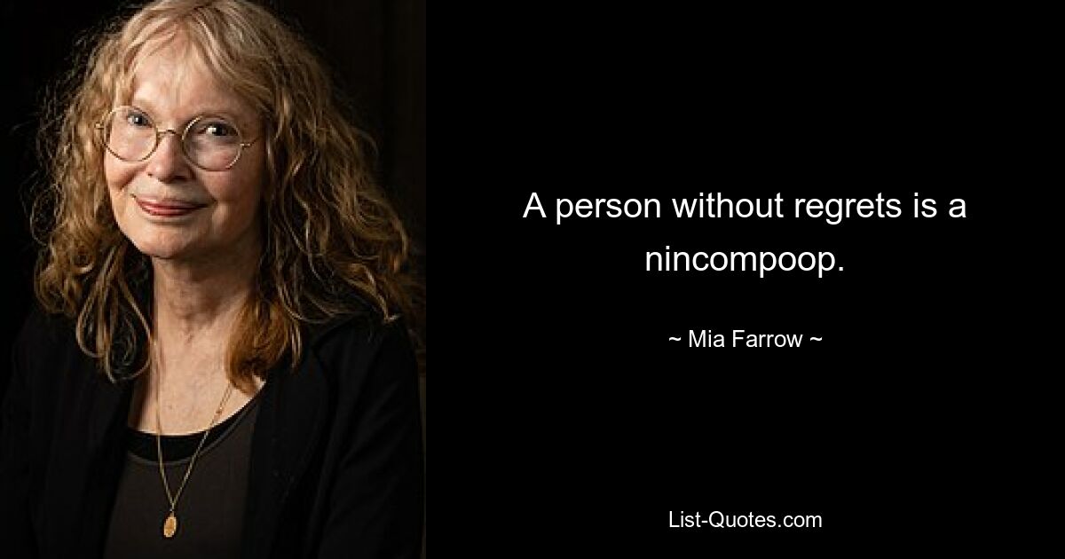 A person without regrets is a nincompoop. — © Mia Farrow