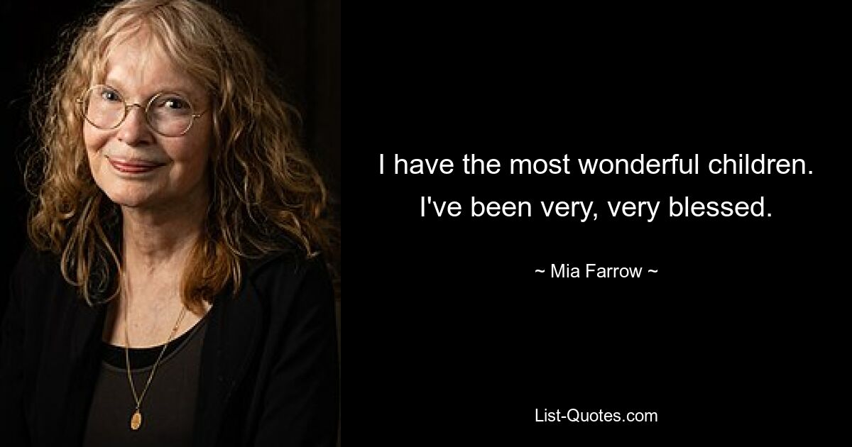 I have the most wonderful children. I've been very, very blessed. — © Mia Farrow