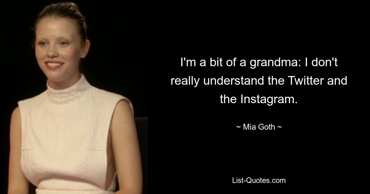 I'm a bit of a grandma: I don't really understand the Twitter and the Instagram. — © Mia Goth