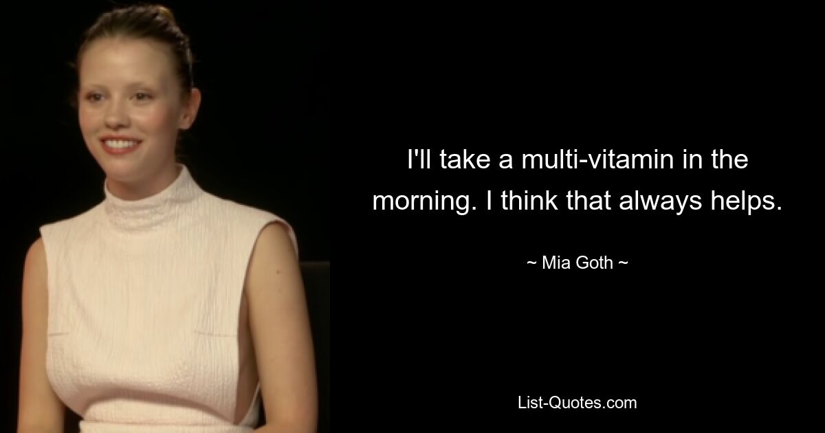 I'll take a multi-vitamin in the morning. I think that always helps. — © Mia Goth