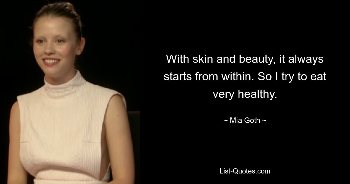 With skin and beauty, it always starts from within. So I try to eat very healthy. — © Mia Goth