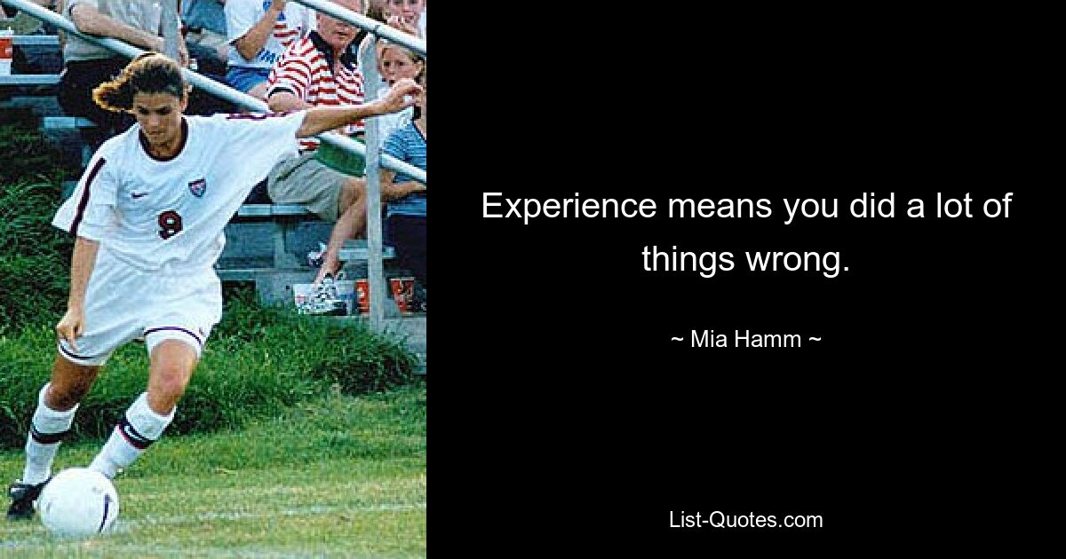 Experience means you did a lot of things wrong. — © Mia Hamm