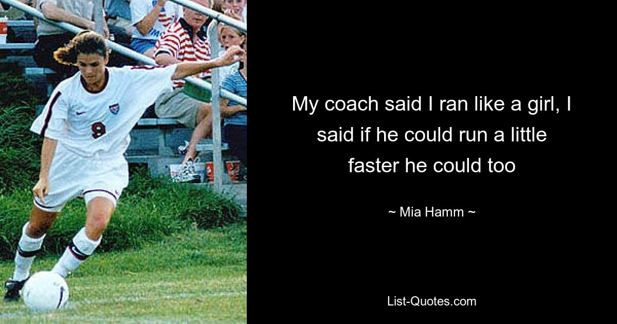 My coach said I ran like a girl, I said if he could run a little faster he could too — © Mia Hamm