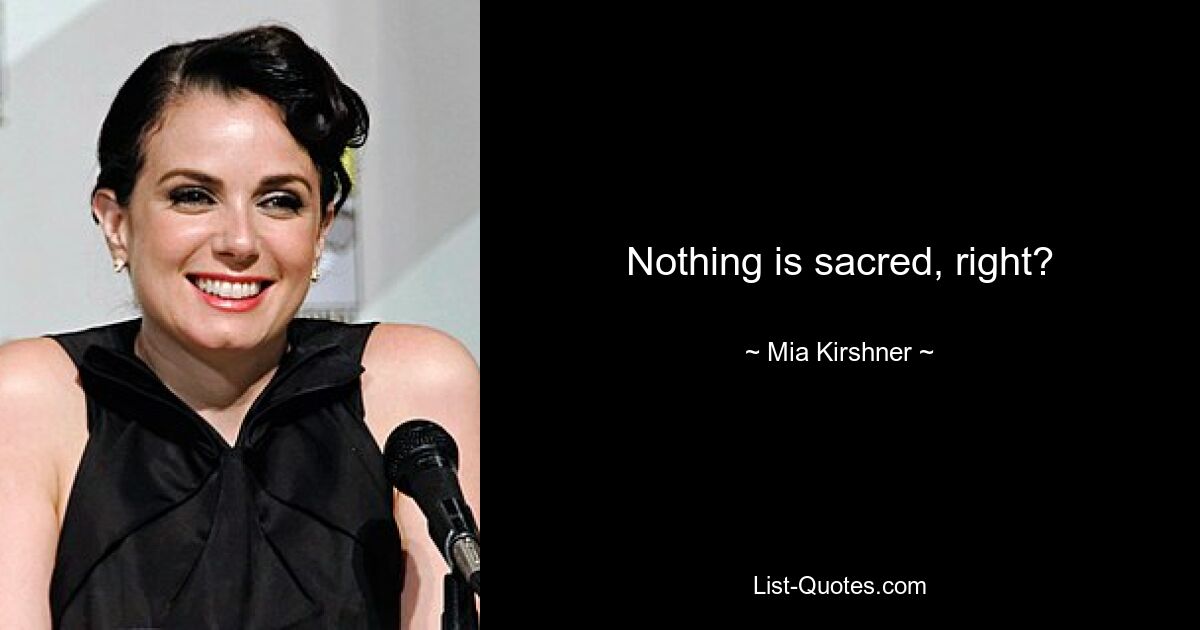 Nothing is sacred, right? — © Mia Kirshner