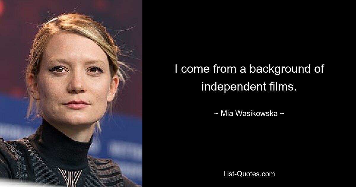 I come from a background of independent films. — © Mia Wasikowska