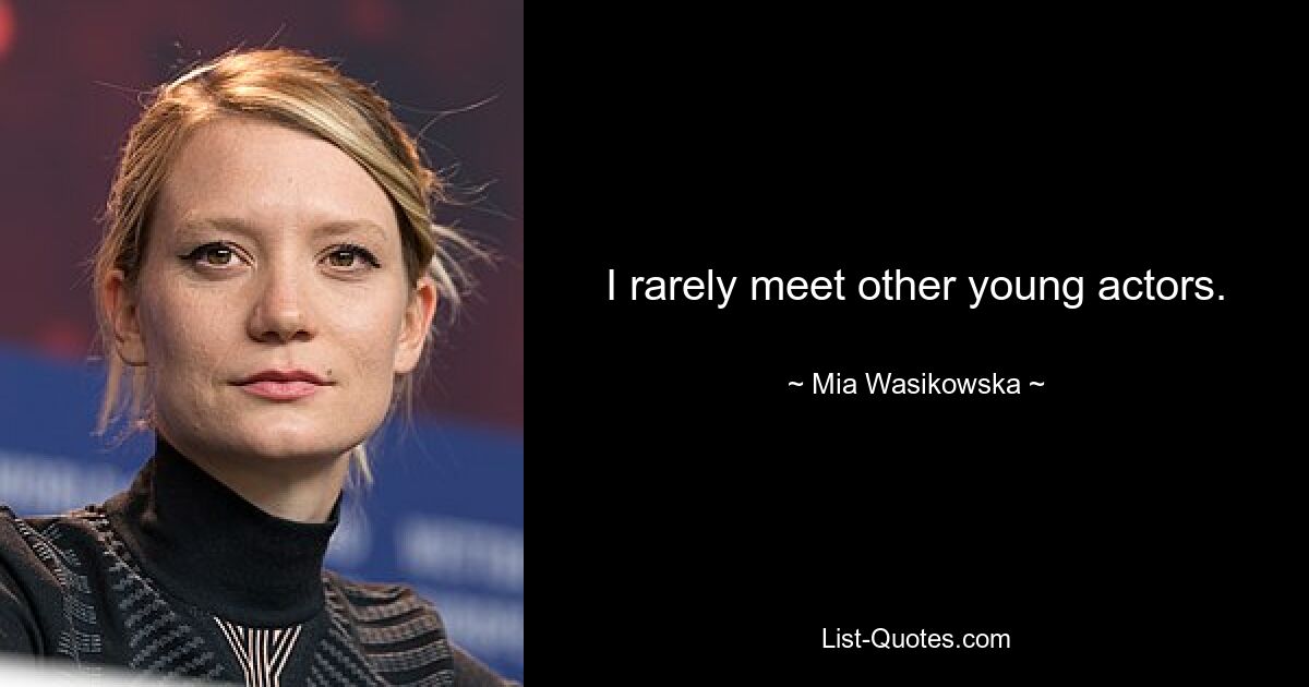 I rarely meet other young actors. — © Mia Wasikowska