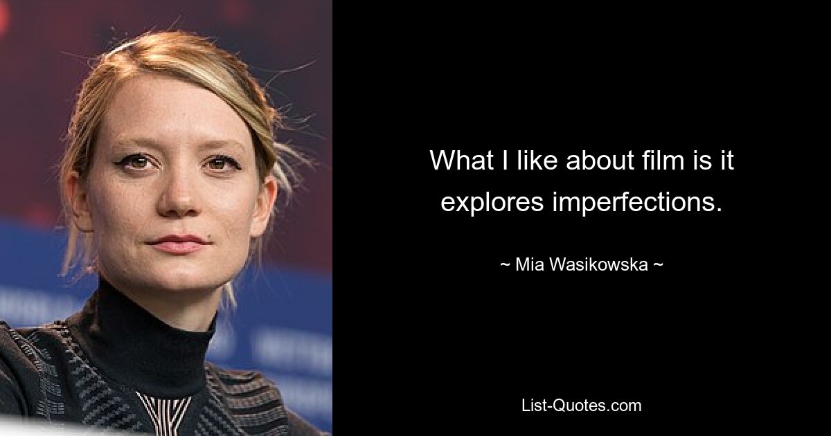 What I like about film is it explores imperfections. — © Mia Wasikowska